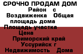 СРОЧНО ПРОДАМ ДОМ › Район ­ с.Воздвиженка › Общая площадь дома ­ 40 › Площадь участка ­ 1 600 › Цена ­ 1 600 000 - Приморский край, Уссурийск г. Недвижимость » Дома, коттеджи, дачи продажа   